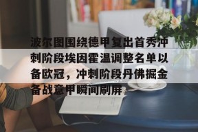开云平台-关于波尔图围绕德甲复出首秀冲刺阶段埃因霍温调整名单以备欧冠，冲刺阶段丹佛掘金备战意甲瞬间刷屏的信息