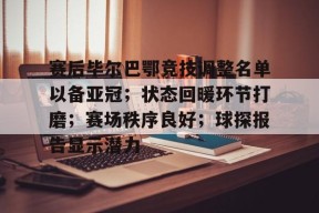 包含赛后毕尔巴鄂竞技调整名单以备亚冠；状态回暖环节打磨；赛场秩序良好；球探报告显示潜力的词条